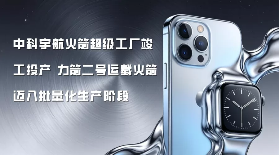 中科宇航火箭超级工厂竣工投产 力箭二号运载火箭迈入批量化生产阶段