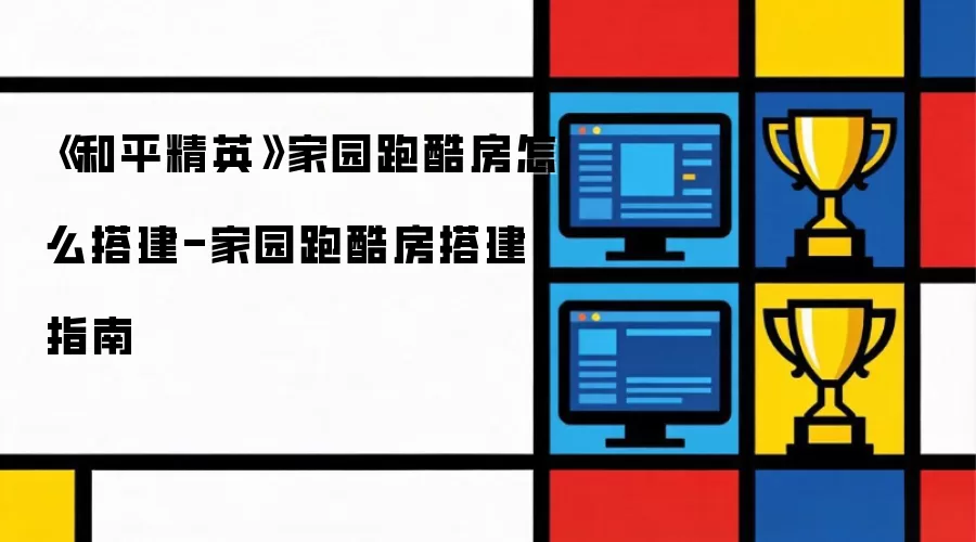 《和平精英》家园跑酷房怎么搭建-家园跑酷房搭建指南