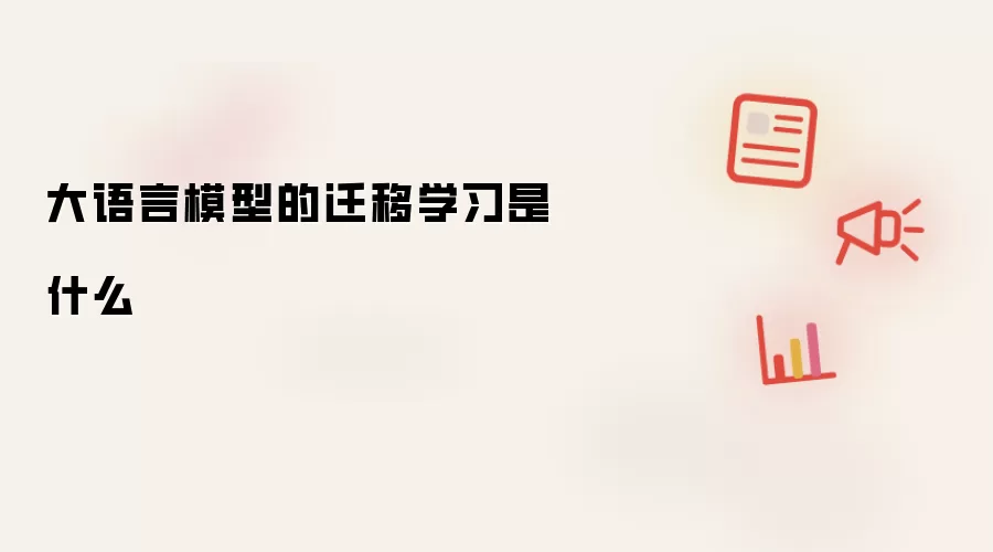 大语言模型的迁移学习是什么
