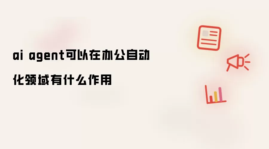 ai agent可以在办公自动化领域有什么作用