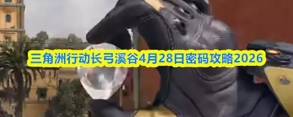 三角洲行动长弓溪谷4月28日密码攻略2026