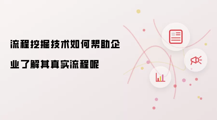 流程挖掘技术如何帮助企业了解其真实流程呢