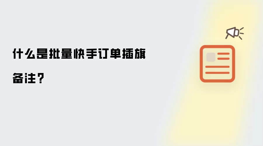 什么是批量快手订单插旗备注？
