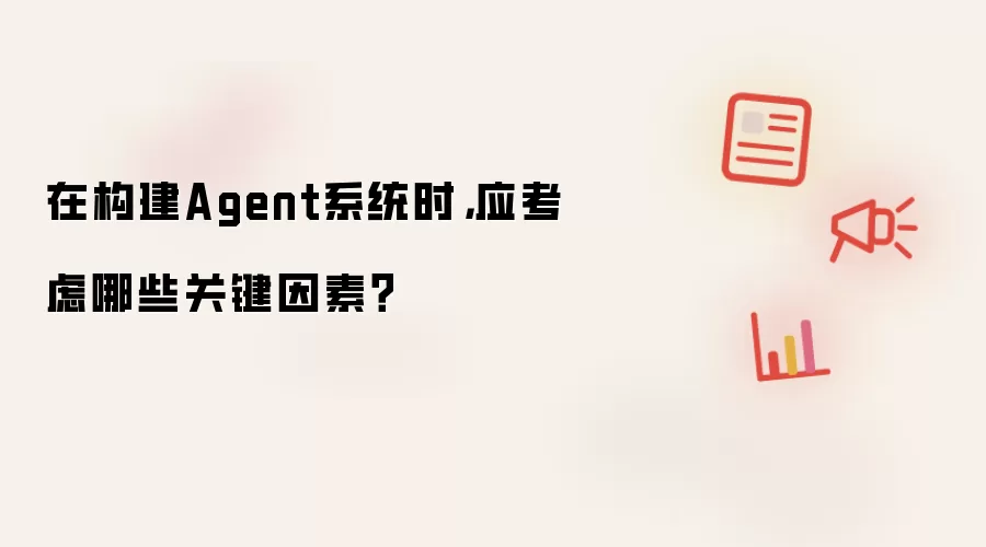 在构建Agent系统时，应考虑哪些关键因素？