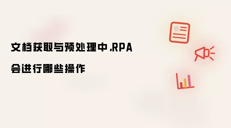 文档获取与预处理中，RPA会进行哪些操作