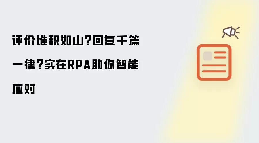 评价堆积如山？回复千篇一律？实在RPA助你智能应对