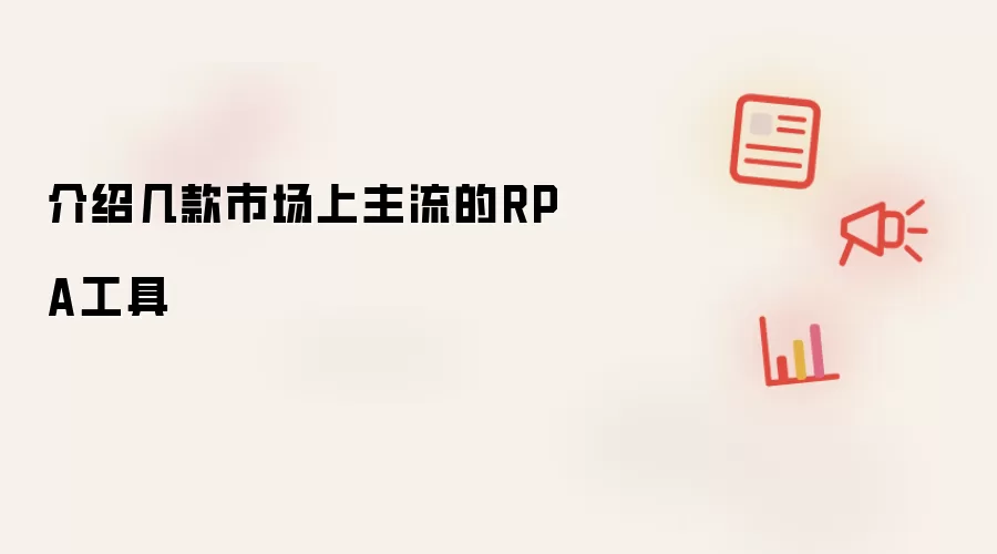 介绍几款市场上主流的RPA工具