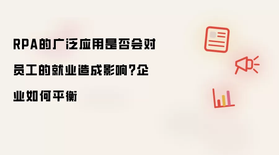 RPA的广泛应用是否会对员工的就业造成影响？企业如何平衡