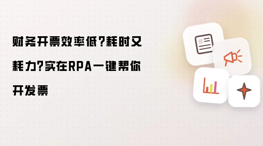 财务开票效率低？耗时又耗力？实在RPA一键帮你开发票