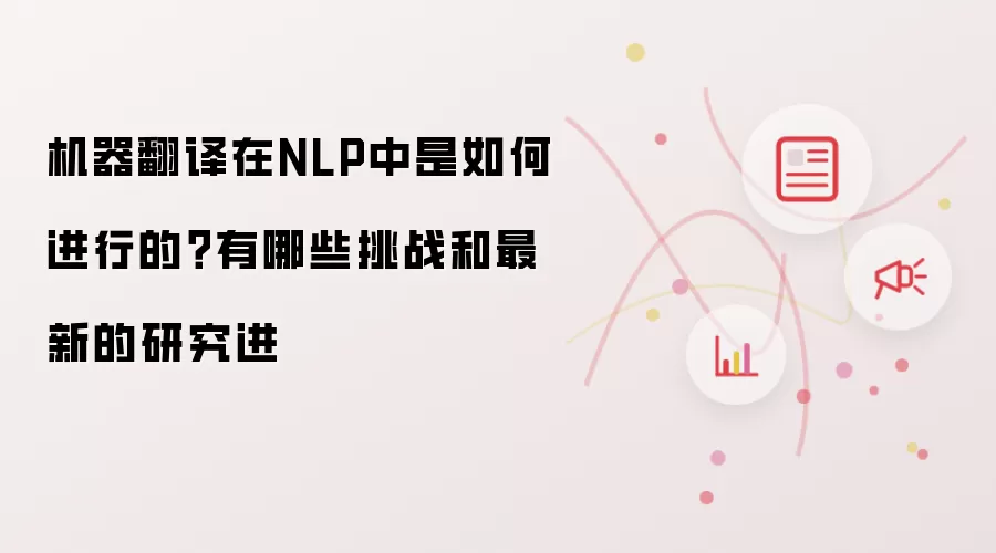 机器翻译在NLP中是如何进行的？有哪些挑战和最新的研究进