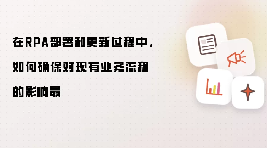 在RPA部署和更新过程中，如何确保对现有业务流程的影响最
