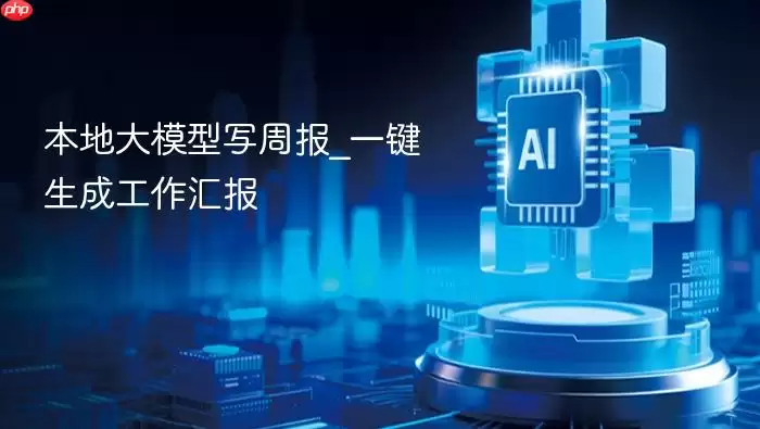 本地大模型写周报_一键生成工作汇报