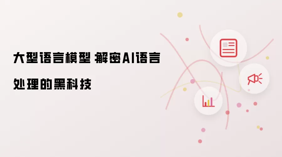 大型语言模型：解密AI语言处理的黑科技