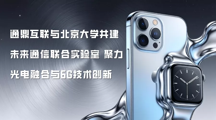 通鼎互联与北京大学共建未来通信联合实验室 聚力光电融合与6G技术创新
