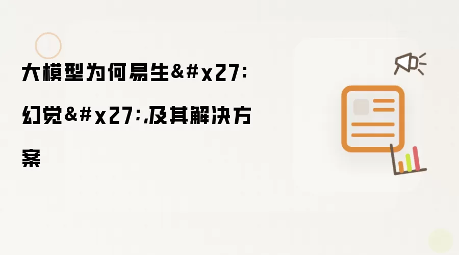 大模型为何易生'幻觉'，及其解决方案