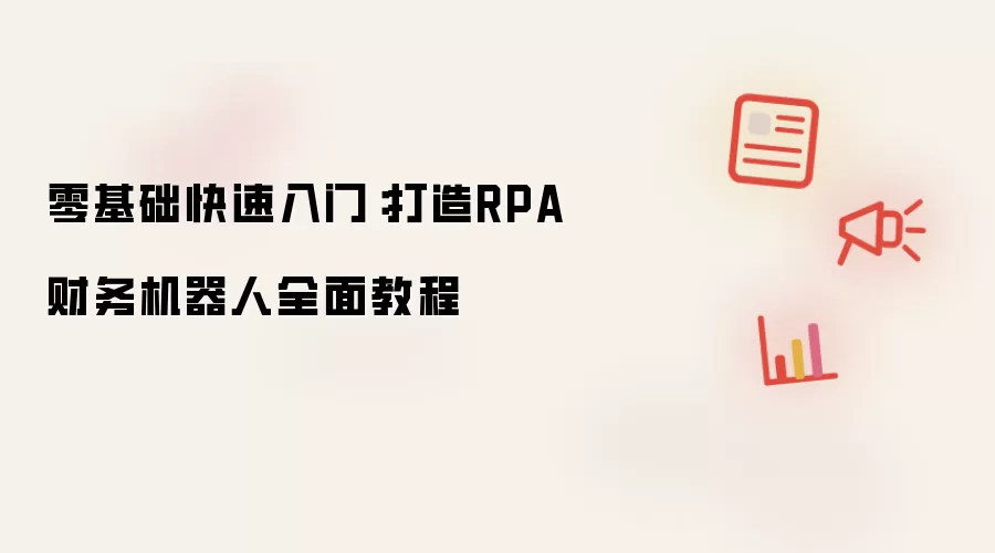 零基础快速入门：打造RPA财务机器人全面教程