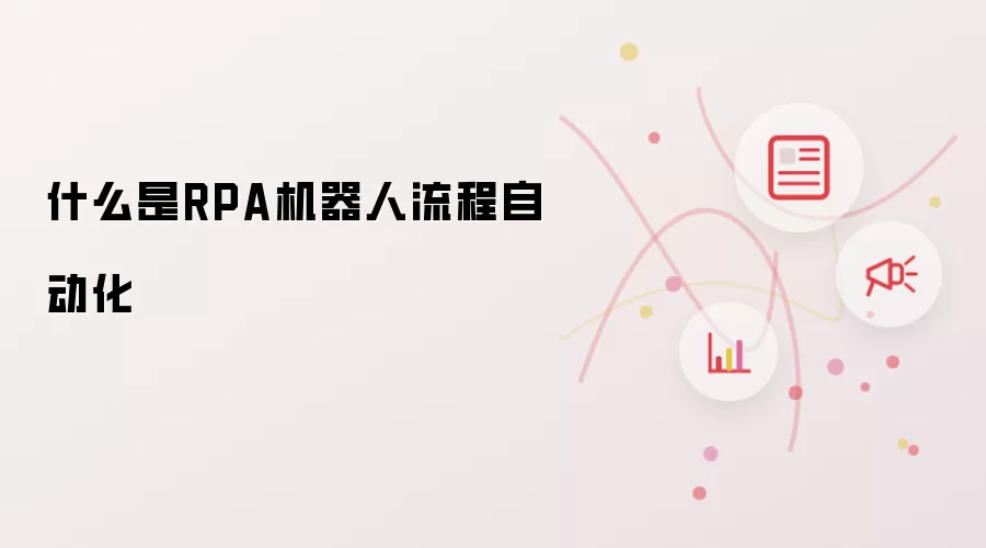 什么是RPA机器人流程自动化