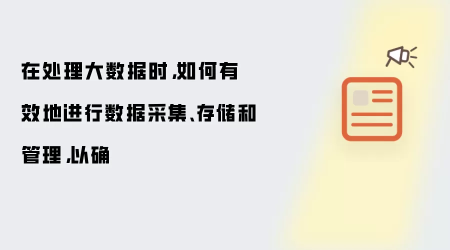 在处理大数据时，如何有效地进行数据采集、存储和管理，以确