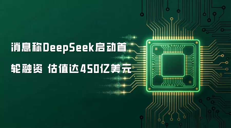 DeepSeek首轮融资估值450亿美元：AI独角兽最新融资动态与市场分析