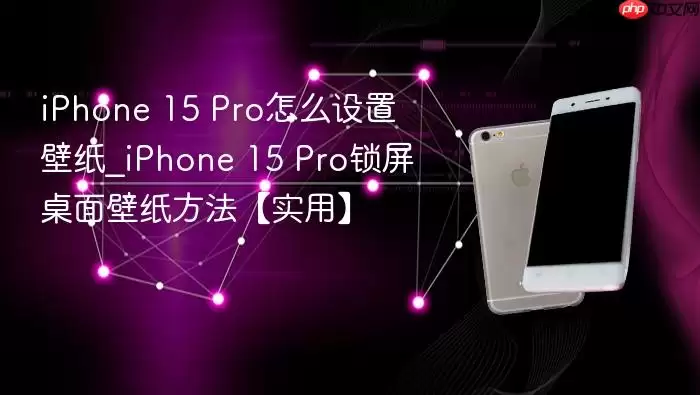 iPhone 15 Pro壁纸设置全攻略：从锁屏到主屏幕的完整指南