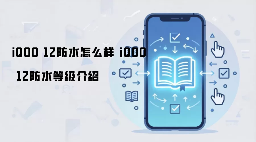 iQOO 12防水深度测评：IP68等级实测与日常使用指南