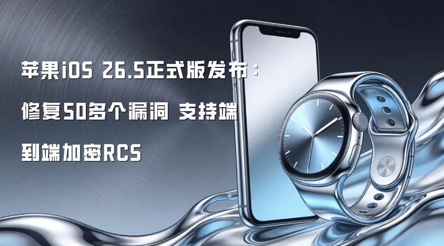 iOS 26.5正式版深度评测：50+漏洞修复与RCS加密升级全解析