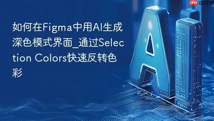 Figma深色模式设计指南：AI色彩反转与Selection Colors实战测评
