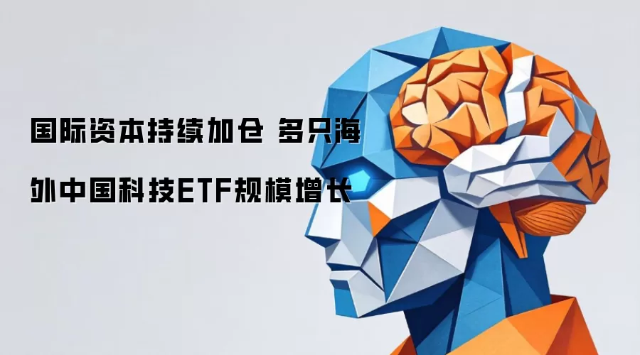 海外中国科技ETF规模增长榜：国际资本加仓精选解析