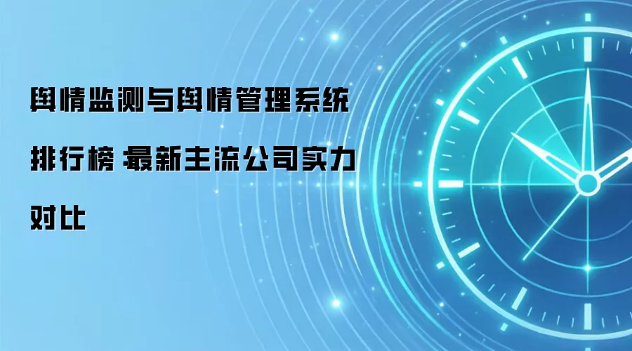 2024年主流舆情监测系统排行榜：权威测评与实力对比