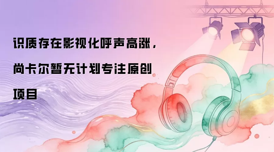 尚卡尔导演暂无影视化计划：为何坚持原创项目更受期待？