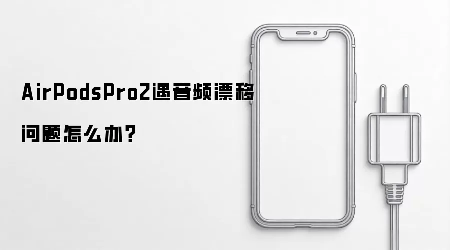 AirPods Pro 2音频漂移修复指南：5步专业排查与解决方案