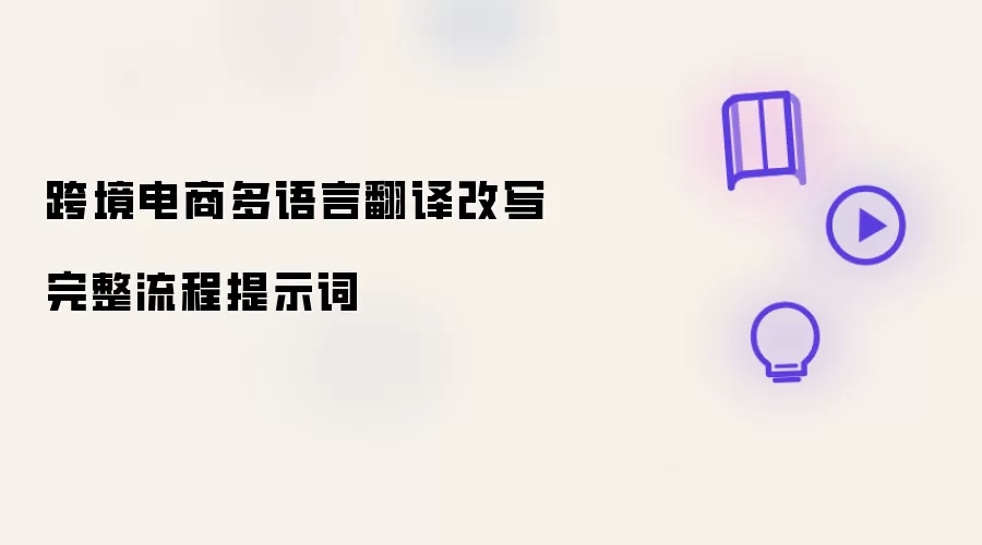 跨境电商多语言翻译改写完整流程提示词
