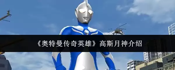 高斯月神测评：奥特曼传奇英雄中的治愈之光与实战解析