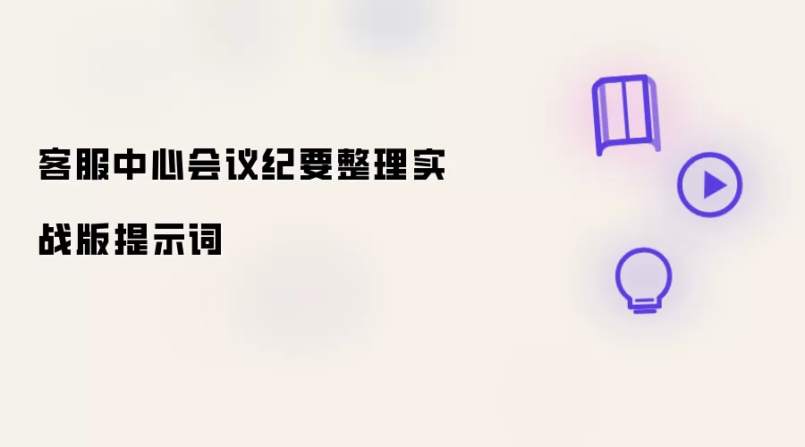 客服中心会议纪要整理实战版提示词