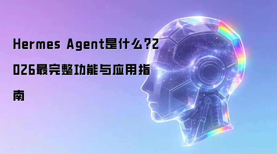 2026年Hermes Agent终极指南：核心功能解析与实战应用推荐