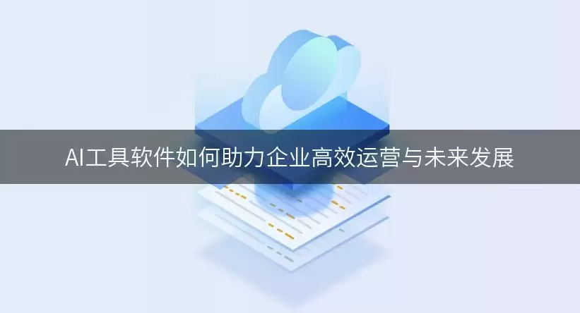 AI工具软件精选：提升企业运营效率与驱动未来发展的权威指南