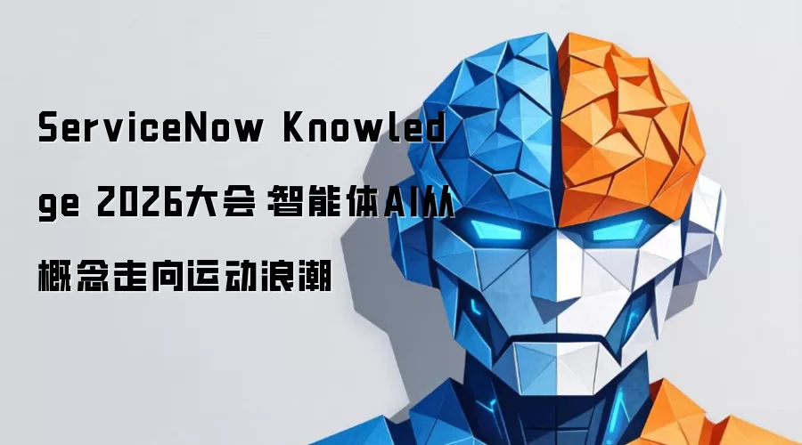 ServiceNow Knowledge 2026大会前瞻：智能体AI如何引领产业变革