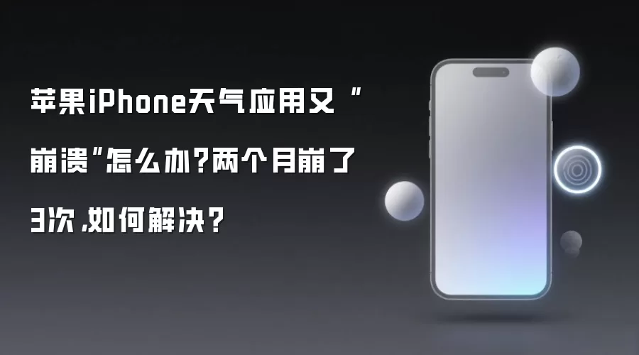iPhone天气应用频繁崩溃？2024年实测有效的终极修复指南
