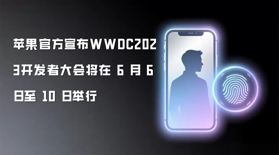 WWDC2023开发者大会官方日程：6月6日-10日苹果重磅发布前瞻