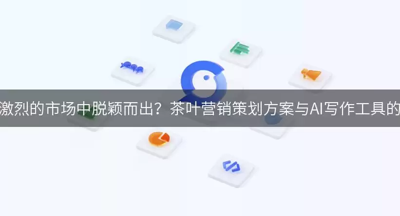 茶叶营销策划方案：AI写作工具赋能品牌脱颖而出的实战指南