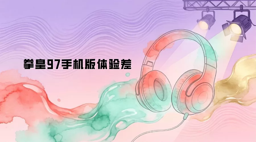 拳皇97手机版测评：避坑指南与优化方案
