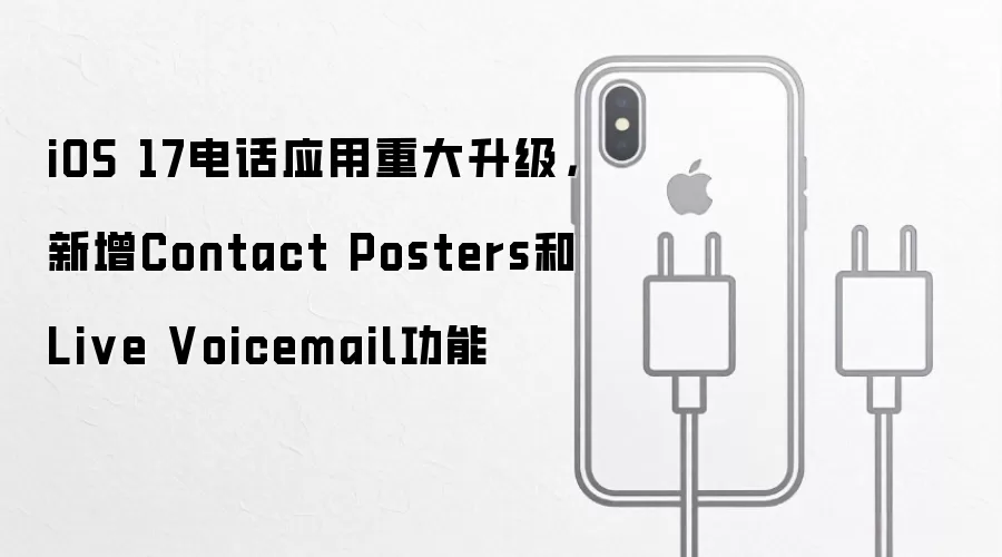 iOS 17电话应用升级测评：Contact Posters与Live Voicemail功能详解