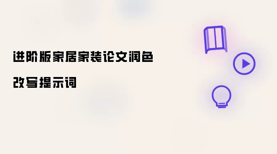 进阶版家居家装论文润色改写提示词