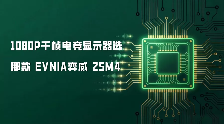 2024电竞显示器推荐：EVNIA 25M4千帧屏实测与选购指南