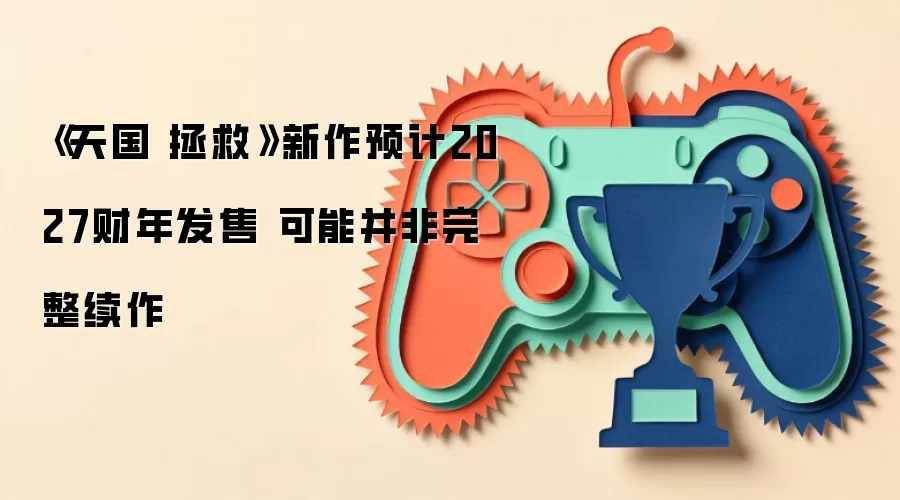《天国：拯救》续作前瞻：2027年发售计划与核心玩法深度解析