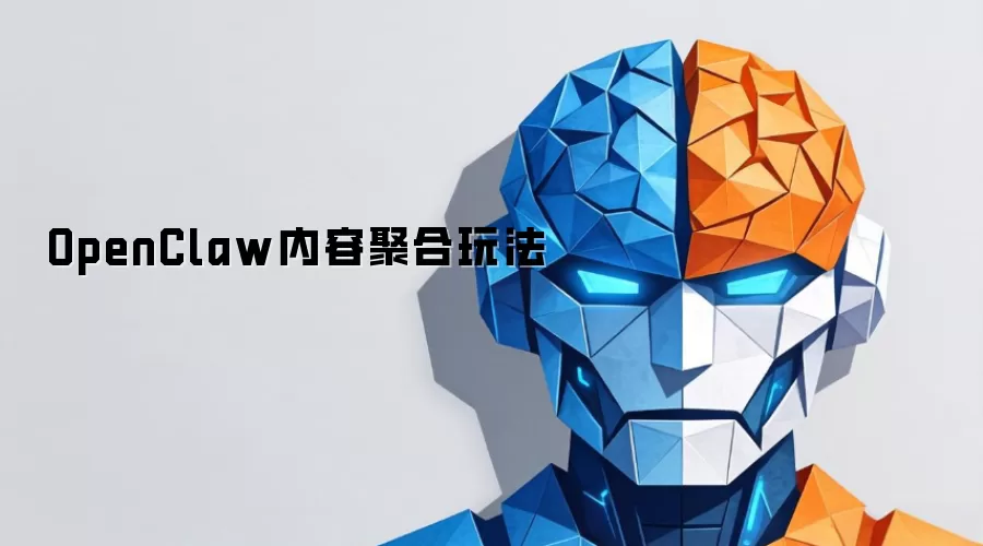 OpenClaw内容聚合玩法全解析：新手入门到高阶实战指南