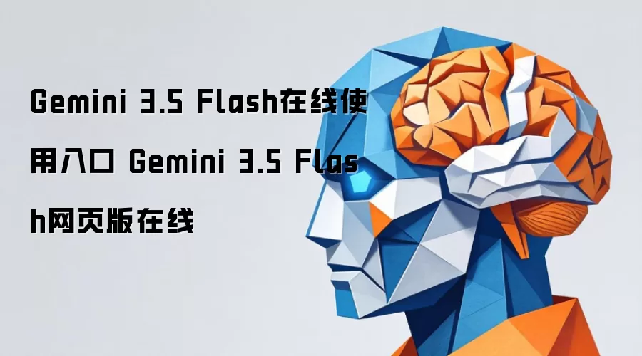 Gemini 3.5 Flash在线使用入口与网页版测评指南
