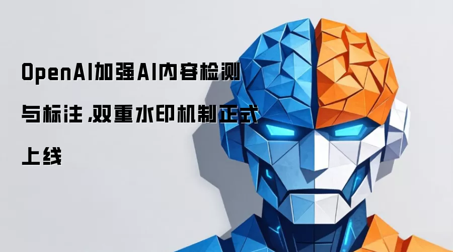 OpenAI双重水印机制上线：权威解析AI内容检测与标注新规