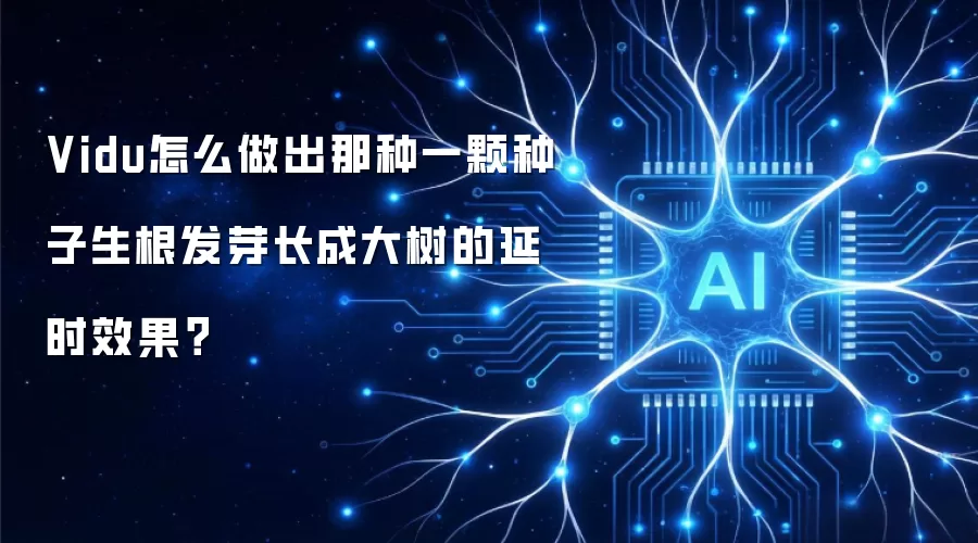 Vidu种子生长延时效果制作全攻略：从萌芽到参天大树