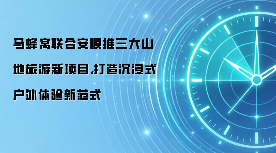 安顺三大山地旅游项目测评：沉浸式户外体验新标杆